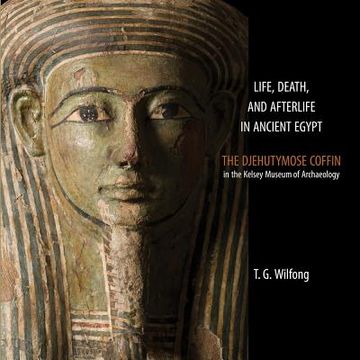 portada Life, Death and Afterlife in Ancient Egypt: The Djehutymose Coffin in the Kelsey Museum of Archaeology de t. G. Wilfong(Kelsey Museum) (en Inglés)