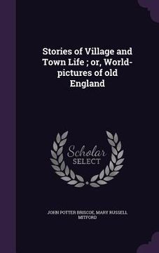 portada Stories of Village and Town Life; or, World-pictures of old England (en Inglés)