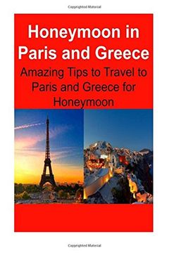 portada Honeymoon in Paris and Greece: Amazing Tips to Travel to Paris and Greece for Honeymoon: Paris, Greece, Paris Travel, Greece Travel, Europe Travel (en Inglés)