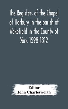 portada The Registers of the Chapel of Horbury in the parish of Wakefield in the County of York 1598-1812 (en Inglés)