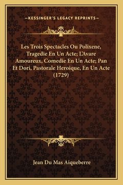 portada Les Trois Spectacles Ou Polixene, Tragedie En Un Acte; L'Avare Amoureux, Comedie En Un Acte; Pan Et Dori, Pastorale Heroique, En Un Acte (1729) (en Francés)