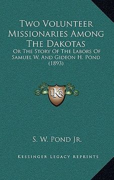 portada two volunteer missionaries among the dakotas: or the story of the labors of samuel w. and gideon h. pond (1893) (en Inglés)