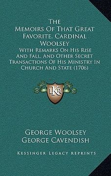 portada the memoirs of that great favorite, cardinal woolsey: with remarks on his rise and fall, and other secret transactions of his ministry in church and s (en Inglés)