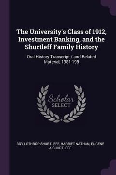 portada The University's Class of 1912, Investment Banking, and the Shurtleff Family History: Oral History Transcript / and Related Material, 1981-198 (en Inglés)