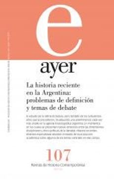 portada La Historia Reciente en la Argentina: Problemas de Definición y Temas de Debate: Ayer 107 (Revista Ayer)