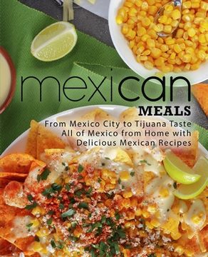 portada Mexican Meals: From Mexico City to Tijuana Taste All of Mexico from Home with Delicious Mexican Recipes (2nd Edition) (en Inglés)