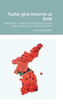 portada Tutto gira intorno al Sole: Analisi dei consumi culturali all'interno della dittatura in Corea del Nord (in Italian)
