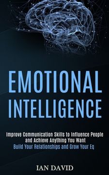 portada Emotional Intelligence: Improve Communication Skills to Influence People and Achieve Anything You Want (Build Your Relationships and Grow Your (in English)