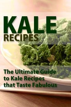portada Kale Recipes: The Ultimate Guide To Kale Recipes That Taste Fablous (en Inglés)