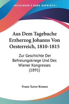 portada Aus Dem Tagebuche Erzherzog Johanns Von Oesterreich, 1810-1815: Zur Geschichte Der Befreiungskriege Und Des Wiener Kongresses (1891) (en Alemán)