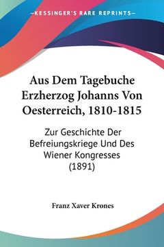 portada Aus Dem Tagebuche Erzherzog Johanns Von Oesterreich, 1810-1815: Zur Geschichte Der Befreiungskriege Und Des Wiener Kongresses (1891) (in German)