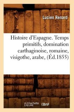 portada Histoire d'Espagne. Temps Primitifs, Domination Carthaginoise, Romaine, Visigothe, Arabe, (Éd.1855) (en Francés)