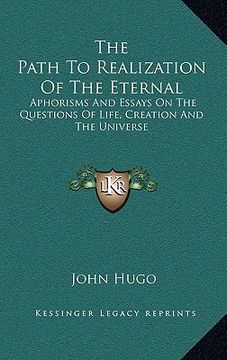 portada the path to realization of the eternal: aphorisms and essays on the questions of life, creation and the universe (en Inglés)
