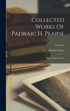 portada Collected Works Of Padraic H. Pearse: Plays, Stories, Poems; Volume 1 (en Inglés)