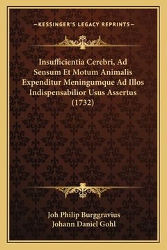 portada Insufficientia Cerebri, Ad Sensum Et Motum Animalis Expenditur Meningumque Ad Illos Indispensabilior Usus Assertus (1732) (en Latin)