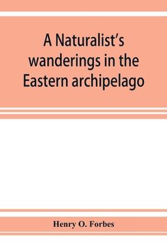 portada A naturalist's wanderings in the Eastern archipelago; a narrative of travel and exploration from 1878 to 1883 (en Inglés)