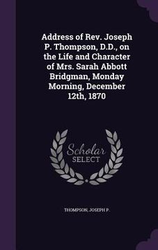 portada Address of Rev. Joseph P. Thompson, D.D., on the Life and Character of Mrs. Sarah Abbott Bridgman, Monday Morning, December 12th, 1870 (en Inglés)