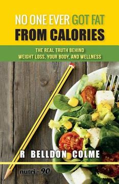 portada No One Ever Got Fat from Calories: The Real Truth Behind Weight Loss, Your Body, and Wellness (en Inglés)