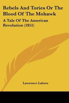 portada rebels and tories or the blood of the mohawk: a tale of the american revolution (1851) (in English)