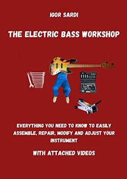 portada The Electric Bass Workshop: Everything you Need to Know to Easily Assemble, Repair, Modify and Adjust Your Instrument (With Attached Videos)