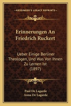 portada Erinnerungen An Friedrich Ruckert: Ueber Einige Berliner Theologen, Und Was Von Ihnen Zu Lernen Ist (1897) (en Alemán)