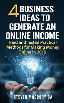 portada 4 Business Ideas to Generate an Online Income: Tried and Tested Practical Methods for Making Money Online in 2019 (en Inglés)