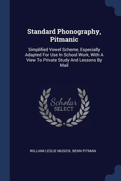 portada Standard Phonography, Pitmanic: Simplified Vowel Scheme, Especially Adapted For Use In School Work, With A View To Private Study And Lessons By Mail (en Inglés)