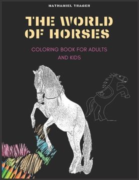 portada The WORLD OF HORSES: COLORING BOOK FOR ADULTS AND KIDS; coloring pages of horses in a variety of scenes (en Inglés)