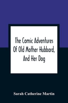 portada The Comic Adventures of old Mother Hubbard, and her Dog: In Which is Shewn the Wonderful Powers That Good old Lady Possessed in the Education of her Favourite Animal 
