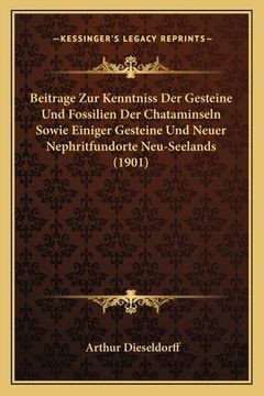 portada Beitrage Zur Kenntniss Der Gesteine Und Fossilien Der Chataminseln Sowie Einiger Gesteine Und Neuer Nephritfundorte Neu-Seelands (1901) (en Alemán)