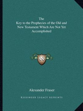 portada the key to the prophecies of the old and new testament which are not yet accomplished (en Inglés)