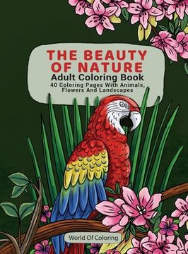 portada Adult Coloring Book: The Beauty of Nature, 40 Coloring Pages with Animals, Flowers and Landscapes (en Inglés)