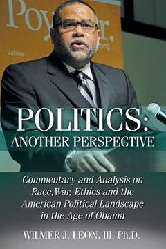 portada Politics: Another Perspective: Commentary and Analysis on Race, War, Ethics and the American Political Landscape in the Age of O (en Inglés)