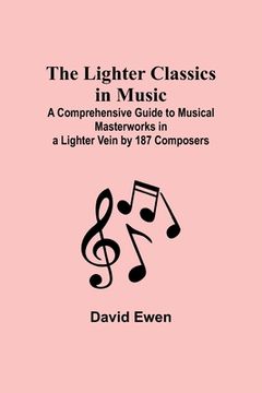 portada The Lighter Classics in Music: A Comprehensive Guide to Musical Masterworks in a Lighter Vein by 187 Composers (en Inglés)