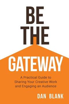 portada Be the Gateway: A Practical Guide to Sharing Your Creative Work and Engaging an Audience (in English)