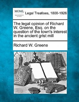 portada the legal opinion of richard w. greene, esq. on the question of the town's interest in the ancient grist mill