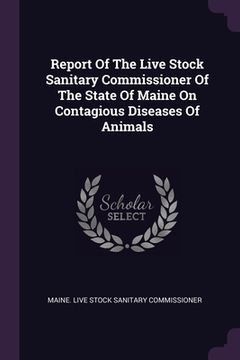 portada Report Of The Live Stock Sanitary Commissioner Of The State Of Maine On Contagious Diseases Of Animals (en Inglés)