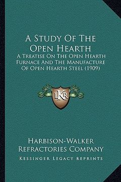 portada a study of the open hearth: a treatise on the open hearth furnace and the manufacture of open hearth steel (1909) (en Inglés)