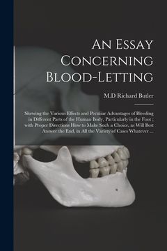 portada An Essay Concerning Blood-letting: Shewing the Various Effects and Peculiar Advantages of Bleeding in Different Parts of the Human Body, Particularly (in English)