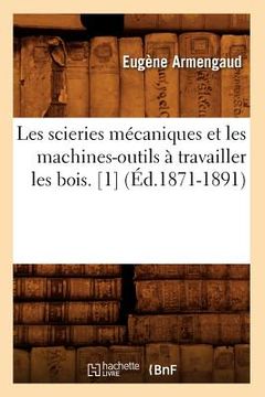 portada Les Scieries Mécaniques Et Les Machines-Outils À Travailler Les Bois. [1] (Éd.1871-1891) (en Francés)
