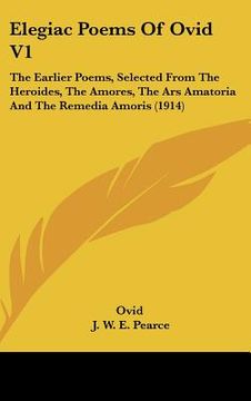 portada elegiac poems of ovid v1: the earlier poems, selected from the heroides, the amores, the ars amatoria and the remedia amoris (1914) (en Inglés)