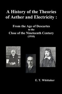 portada A History of the Theories of Aether and Electricity: From the Age of Descartes to the Close of the Nineteenth Century (1910), (Fully Illustrated) (en Inglés)