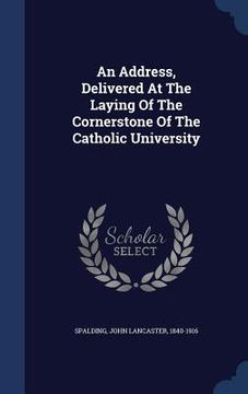 portada An Address, Delivered At The Laying Of The Cornerstone Of The Catholic University