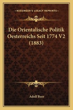 portada Die Orientalische Politik Oesterreichs Seit 1774 V2 (1883) (en Alemán)