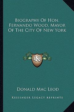 portada biography of hon. fernando wood, mayor of the city of new yobiography of hon. fernando wood, mayor of the city of new york rk (in English)