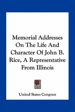 portada memorial addresses on the life and character of john b. rice, a representative from illinois (en Inglés)