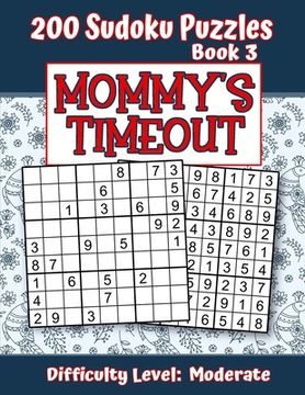 portada 200 Sudoku Puzzles - Book 3, MOMMY'S TIMEOUT, Difficulty Level Moderate: Stressed-out Mom - Take a Quick Break, Relax, Refresh - Perfect Quiet-Time Gi (in English)