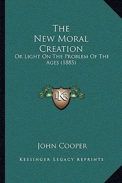 portada the new moral creation: or light on the problem of the ages (1885) (in English)