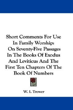 portada short comments for use in family worship: on seventy-five passages in the books of exodus and leviticus and the first ten chapters of the book of numb (en Inglés)