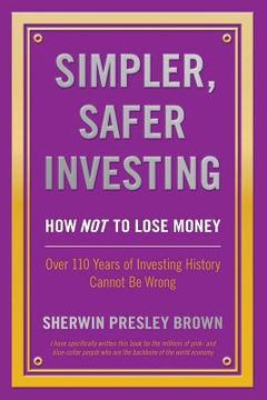 portada Simpler, Safer Investing: How not to Lose Money, Over 110 Years of Investing History Cannot be Wrong (en Inglés)